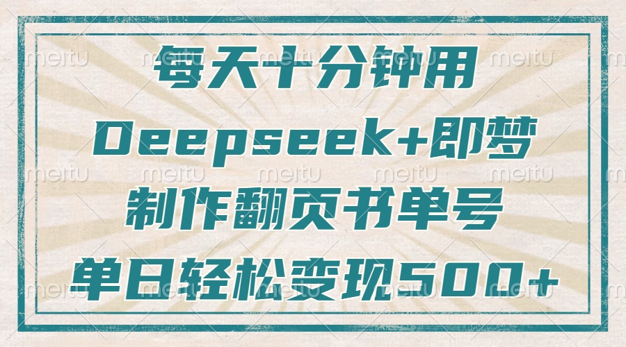 6b6456a477113f2415253be4636720db.jpeg 每天十分钟,用Deepseek+即梦,制作翻页书单号,疯狂涨粉,单日变现500+