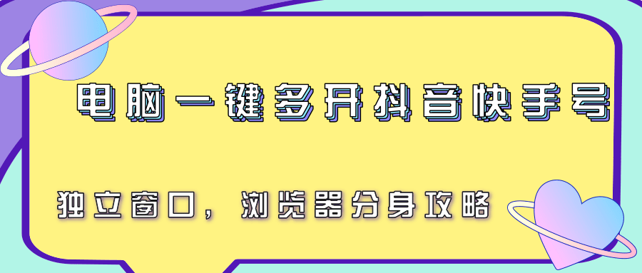 电脑一键多开抖音快手号，独立窗口，浏览器分身攻略-南友云赚