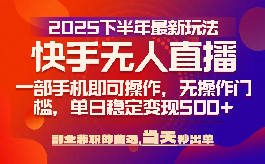 25年快手无人直播最新玩法，当天可出单，一部手机即可操作-南友云赚