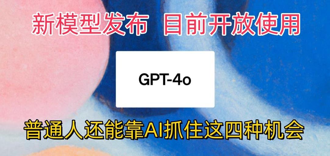 最强模型ChatGPT-4omni震撼发布，目前开放使用，普通人可以利用AI抓住的四…-南友云赚