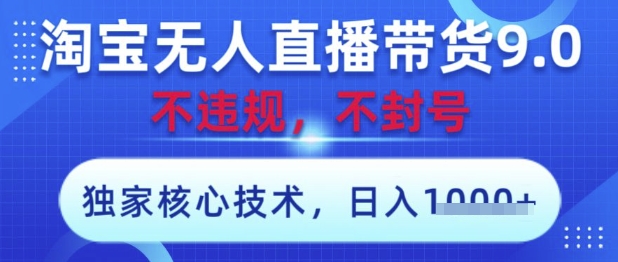 6cb6c5bbe6cb40eaba3d7c255bd67d30.jpeg 淘宝无人直播带货9.0 ,独家核心技术,不违规,不封号,操作简单,当天开播,当天见收益,日入数张【揭秘】