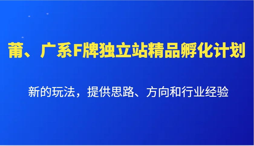 莆、广系F牌独立站精品孵化计划，新的玩法，提供思路、方向和行业经验-南友云赚