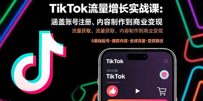 TikTok流量增长实战课：涵盖账号注册、流量获取、内容制作到商业变现-南友云赚