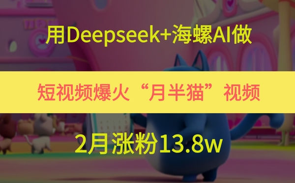 6d21e072037f80d9288a3afe7cc86b79.jpeg 用Deepseek+海螺AI做短视频爆火“月半猫”视频,2月涨粉13.8w
