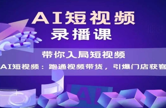 AI短视频爆款，带你入局短视频，跑通视频带货，引爆门店获客-南友云赚