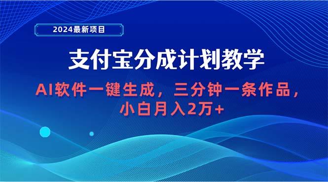 (9880期)2024最新项目，支付宝分成计划 AI软件一键生成，三分钟一条作品，小白月…-南友云赚