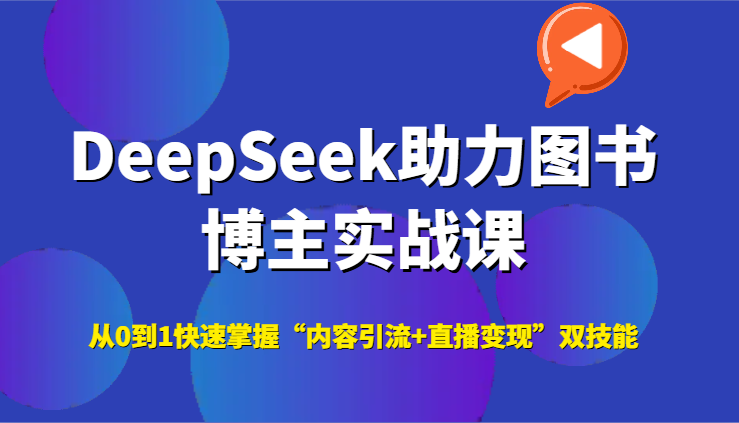 DeepSeek助力图书博主实战课，从0到1快速掌握“内容引流+直播变现”双技能-南友云赚