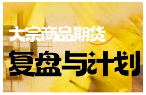 倍增计划·大宗商品期货复盘与计划，掌握在复杂多变的市场中做出明智的交易决策(更新9月)-南友云赚