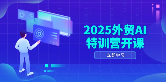 2025外贸AI特训营开课：涵盖品牌选品/AI建站/主动/被动获客/社媒开发/等等-南友云赚