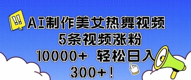 AI制作美女热舞视频 5条视频涨粉10000+ 轻松日入3张-南友云赚