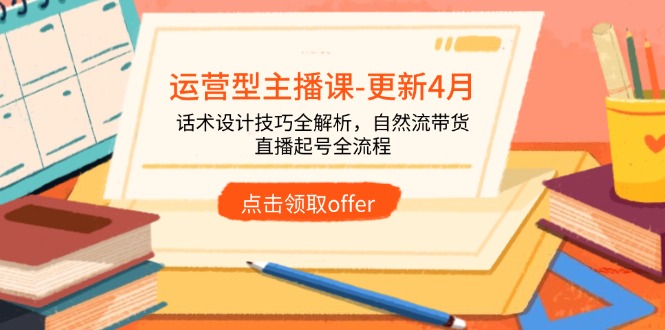 6f1c701d823879fe795ae24ba8755c1b.jpeg 运营型主播课-更新4月,话术设计技巧全解析,自然流带货,直播起号全流程