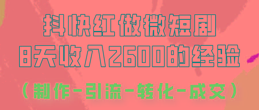 抖快做微短剧，8天收入2600+的实操经验，从前端设置到后期转化手把手教！-南友云赚