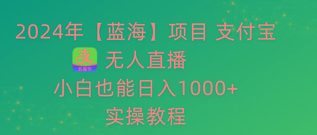 2024年【蓝海】项目 支付宝无人直播 小白也能日入1000+  实操教程-南友云赚