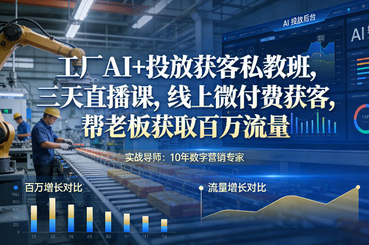 工厂AI+投放获客私教班，三天直播课，线上微付费获客，帮老板获取百万流量-南友云赚