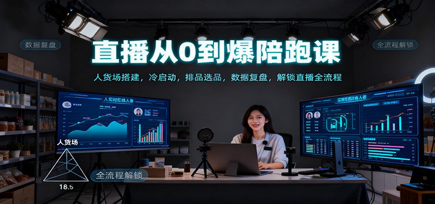 直播从0到爆陪跑课：人货场搭建，冷启动，排品选品，数据复盘，解锁直播全流程-南友云赚