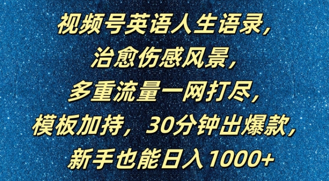 视频号英语人生语录，多重流量一网打尽，模板加持，30分钟出爆款，新手也能日入1000+【揭秘】-南友云赚