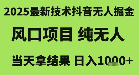 2025最新技术抖音无人掘金，风口项目，纯无人，当天拿结果日入1k+【揭秘】-南友云赚