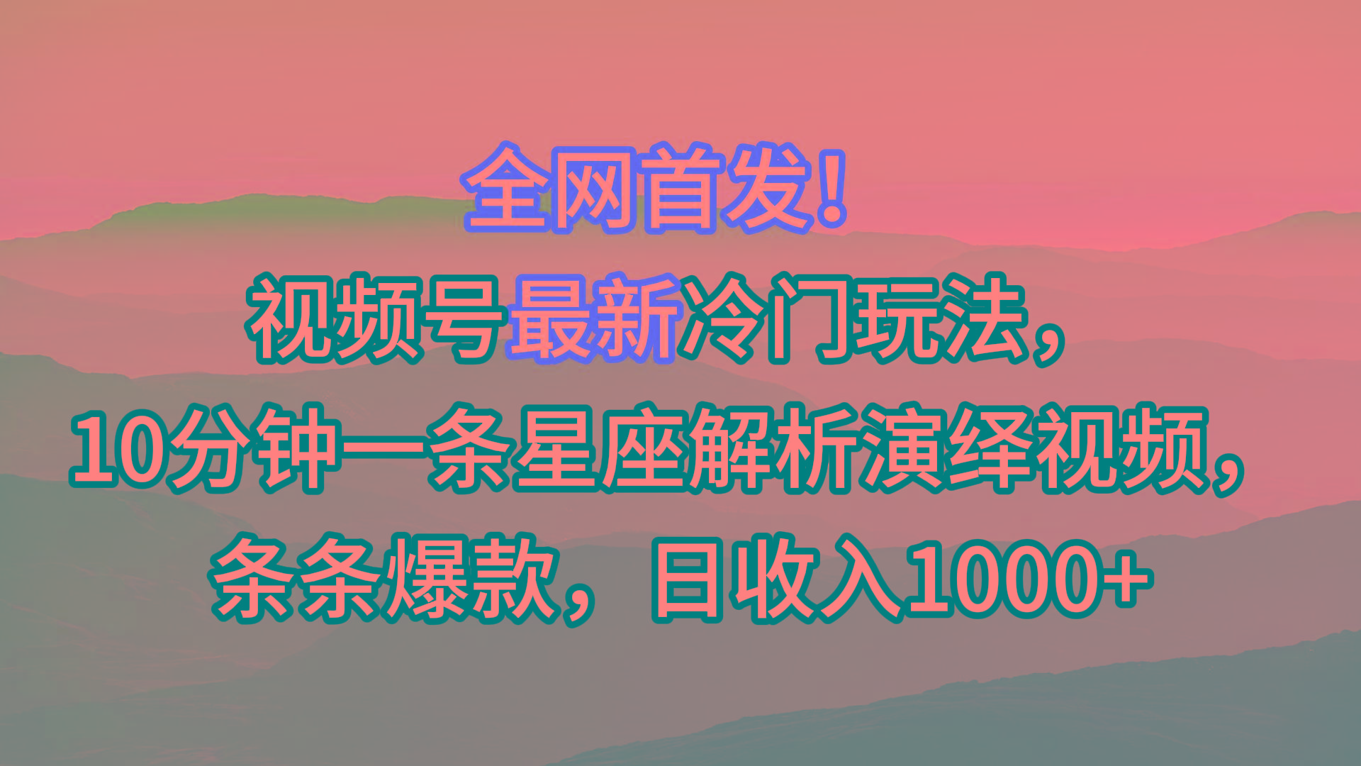 视频号最新冷门玩法，10分钟一条星座解析演绎视频，条条爆款，日收入1000+-南友云赚