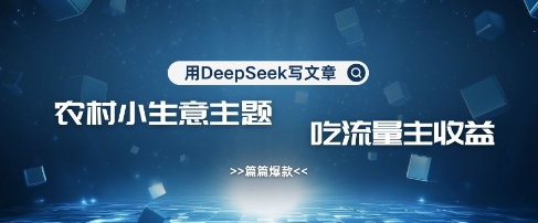 用DeepSeek写农村创业小项目，篇篇爆款，暴力引流，吃流量主收益变现-南友云赚