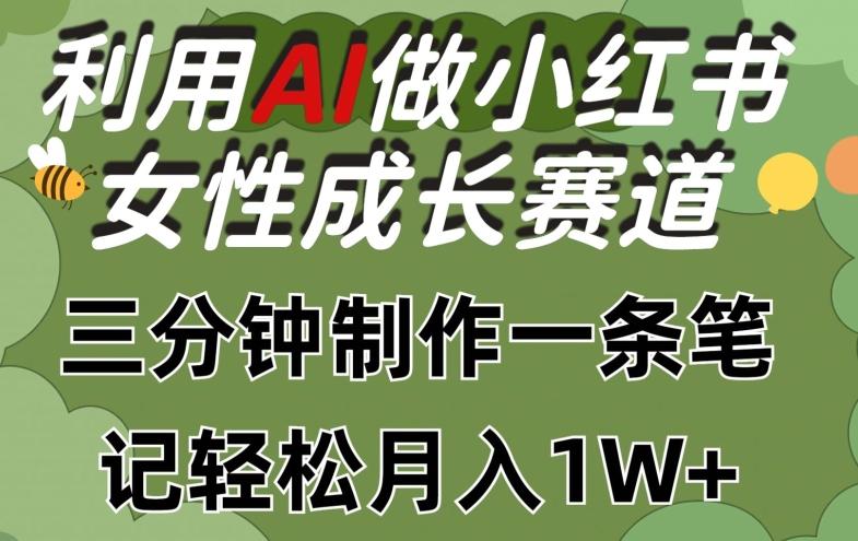 利用Ai做小红书女性成长赛道，三分钟制作一条笔记，轻松月入1w+【揭秘】-南友云赚