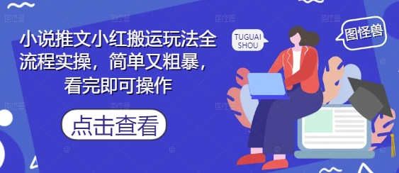 小说推文小红搬运玩法全流程实操，简单又粗暴，看完即可操作-南友云赚