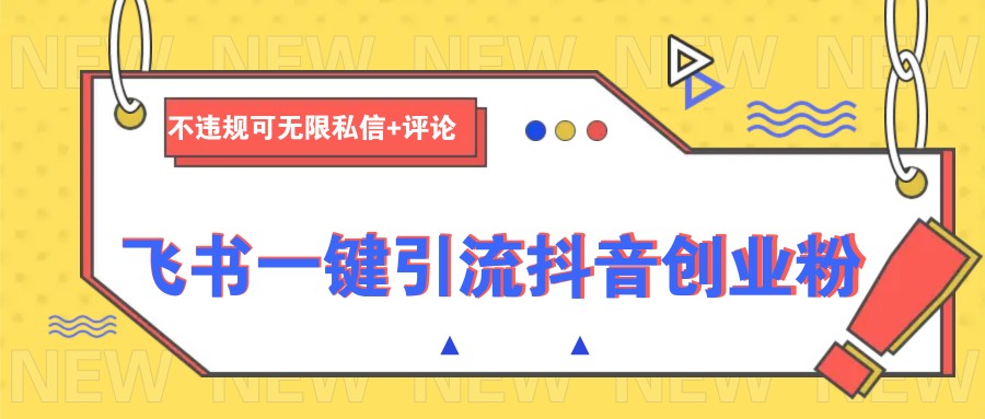 飞书一键引流抖音创业粉，不违规可 无限私信+评论-南友云赚