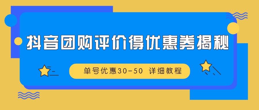 抖音团购评价得优惠券揭秘 单号优惠30-50 详细教程-南友云赚