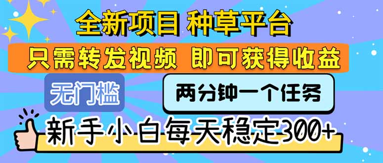 全新项目 种草平台 只需要转发任务视频 即可获得收益 新手小白每天300+-南友云赚