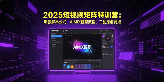 2025短视频矩阵特训营：爆款脚本公式，AIMIX智剪流程，二创原创要点-南友云赚