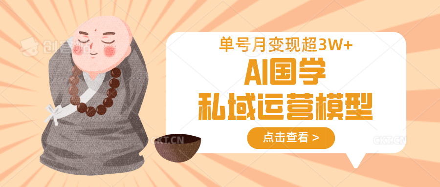 AI国学私域运营模型，无成本、变现快、周期短、持续性强，单号月变现3w+-南友云赚