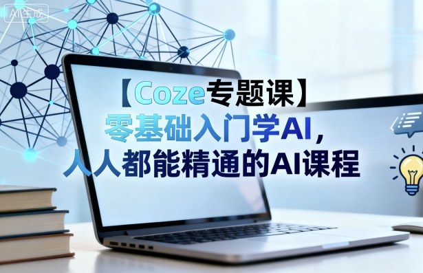 73583dffe12910dab992d4f0fbb934b6.jpeg 【Coze专题课】零基础入门学AI,人人都能精通的AI课程