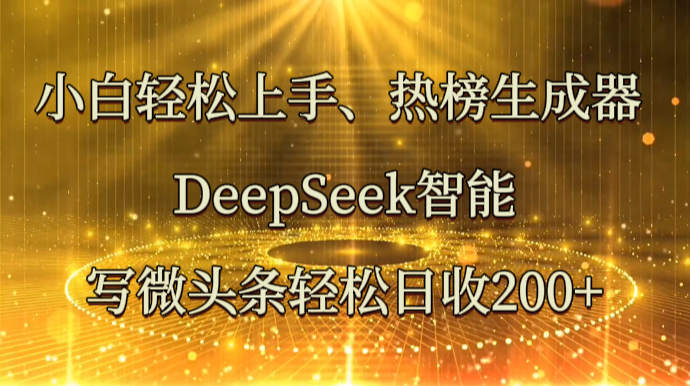 小白轻松上手、热榜生成器 DeepSeek智能写微头条轻松日收200+-南友云赚