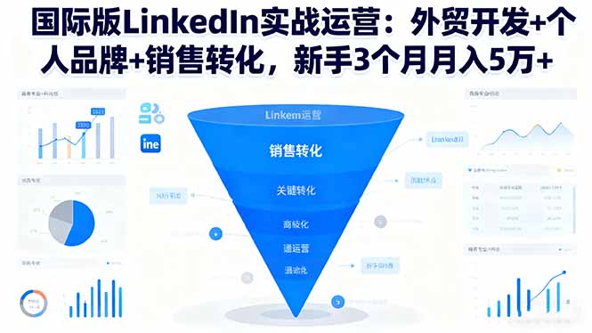 国际版LinkedIn实战运营：外贸开发+个人品牌+销售转化，新手3个月月入5万+-南友云赚
