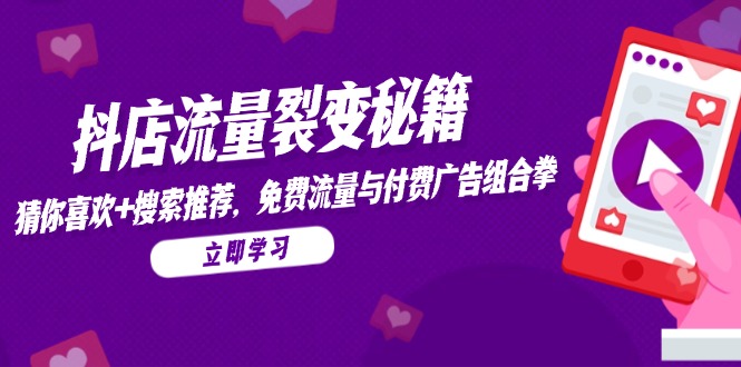 抖店流量裂变秘籍，猜你喜欢，搜索推荐，免费流量与付费广告组合拳-南友云赚