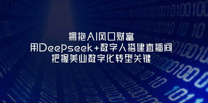 拥抱AI风口财富:用Deepseek+数字人搭建直播间,把握美业数字化转型关键-南友云赚