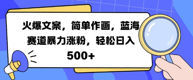 火爆文案，简单作画，蓝海赛道暴力涨粉，轻松日入5张-南友云赚