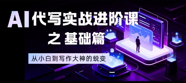 AI代写实战进阶课之基础篇，从小白到写作大神的蜕变【揭秘】-南友云赚