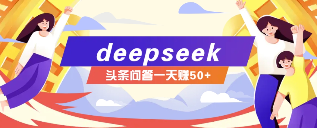 利用deepseek操作今日头条问答图文玩法，新手也能轻松上手，日收益50+-南友云赚