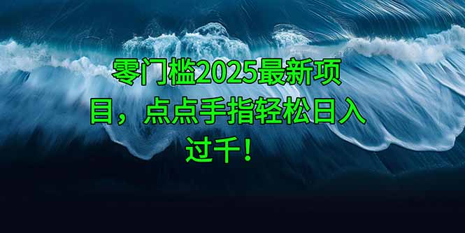 零门槛2025最新项目，点点手指轻松日入过千！-南友云赚