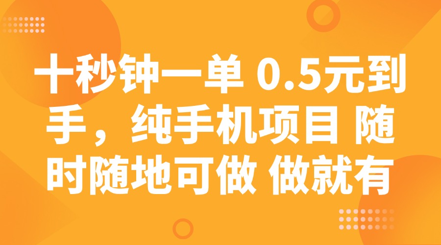 十秒钟一单 0.5元到手，纯手机项目 随时随地可做 做就有-南友云赚