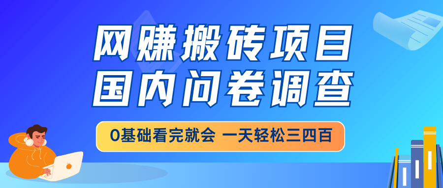 网赚搬砖项目,国内问卷调查,0基础看完就会 一天轻松三四百,靠谱副业...-南友云赚