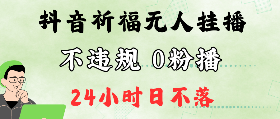 抖音最新祈福无人挂播，单日撸音浪收2万+0粉手机可开播，新手小白一看就会-南友云赚