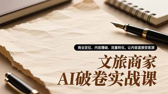 文旅商家AI破卷实战课，商业定位、内容爆破、流量转化，让内容直接变客源-南友云赚