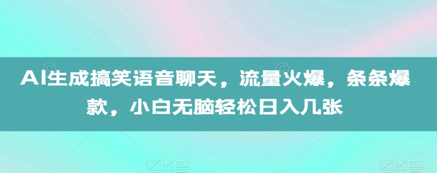 AI生成搞笑语音聊天，流量火爆，条条爆款，小白无脑轻松日入几张【揭秘】-南友云赚