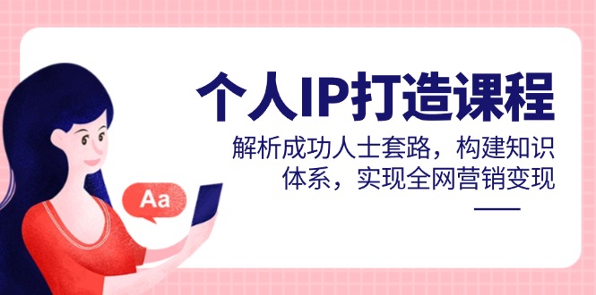 779111cbcd0c2b16cdeedad096ae8fae.jpeg 个人IP打造课程,解析成功人士套路,构建知识体系,实现全网营销变现