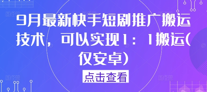 9月最新快手短剧推广搬运技术，可以实现1：1搬运(仅安卓)-南友云赚