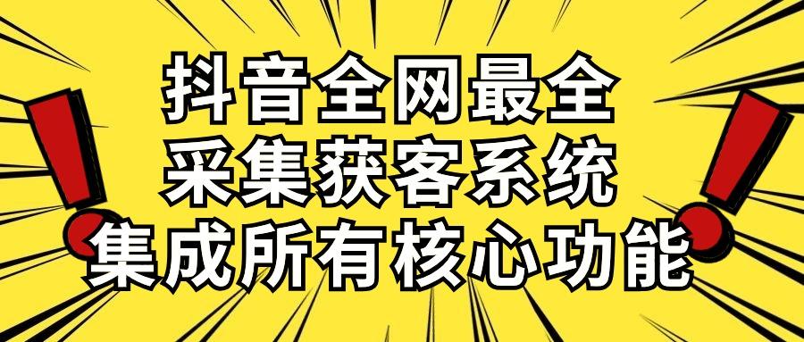 抖音全网最全采集获客系统，集成所有核心功能，日引500+-南友云赚