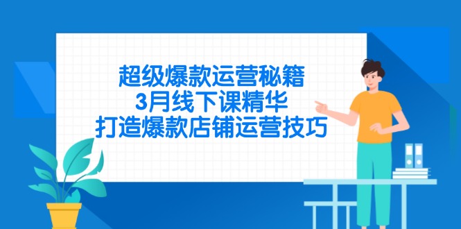 超级爆款运营秘籍，3月线下课精华，打造爆款店铺运营技巧-南友云赚