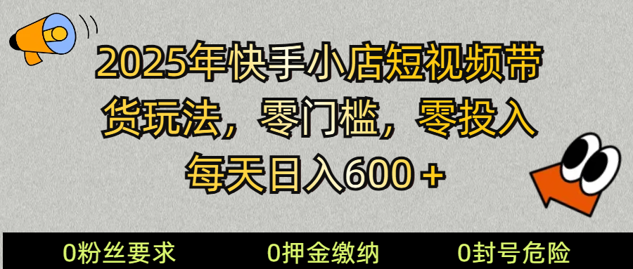 2025快手小店短视频带货模式，零投入，零门槛，每天日入600＋-南友云赚