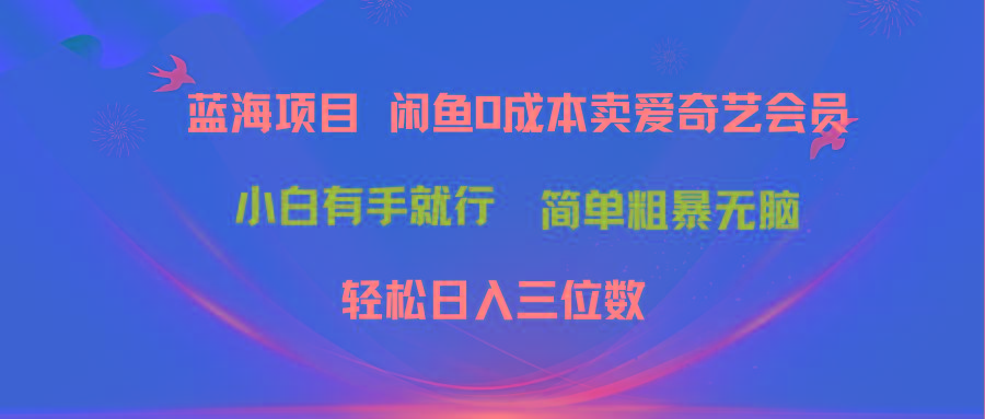 最新蓝海项目咸鱼零成本卖爱奇艺会员小白有手就行 无脑操作轻松日入三位数-南友云赚